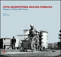 Citt&agrave; architettura edilizia pubblica. Napoli e il piano INA-Casa