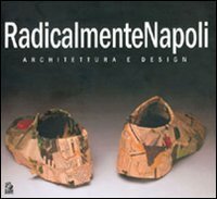 RadicalmenteNapoli. Architettura e design. Catalogo della mostra (Napoli, 6-30 maggio 2005)&shy;Giornata di studio (Napoli, 23 maggio 2005)