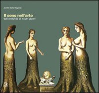 Il seno nell'arte. Dall'antichit&agrave; ai giorni nostri