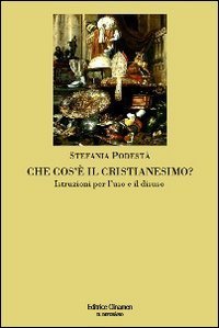 Che cos'&egrave; il cristianesimo? Istruzioni per l'uso e il disuso