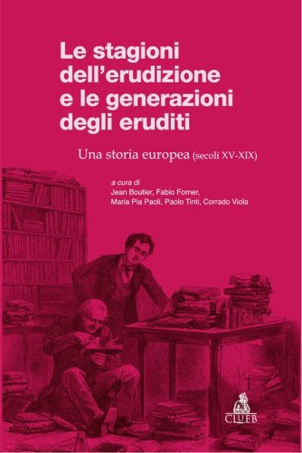 Le stagioni dell'erudizione e le generazioni degli eruditi. Una storia europea (secoli XV-XIX)