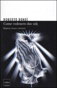 Come se vedessero due soli. Religione, scienza e modernit&agrave;