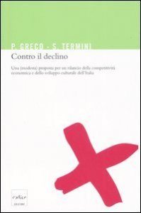 Contro il declino. Una (modesta) proposta per un rilancio della competitivit&agrave; economica e dello sviluppo culturale in Italia