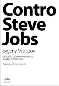 Contro Steve Jobs. La filosofia dell'uomo di marketing pi&ugrave; abile del XXI secolo
