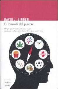 La bussola del piacere. Ovvero perch&eacute; junk food, sesso, sudore, marijuana, vodka e gioco d'azzardo ci fanno sentire bene