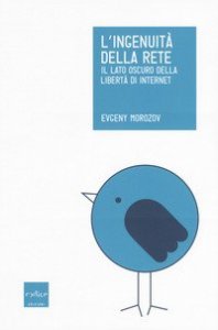 L'ingenuit&agrave; della rete. Il lato oscuro della libert&agrave; di internet