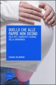 Quello che alle mamme non dicono. Falsi miti, curiosit&agrave; e scienza della gravidanza