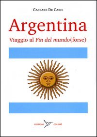 Argentina. Viaggio al &laquo;fin del mundo&raquo; (forse)