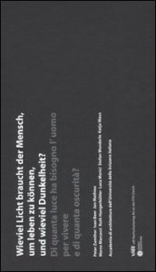 Wieviel Licht braucht der Mensch, um leben zu k&ouml;nnen, und wieviel Dunkelheit?-Di quanta luce ha bisogno l'uomo per vivere e di quanta oscurit&agrave;?