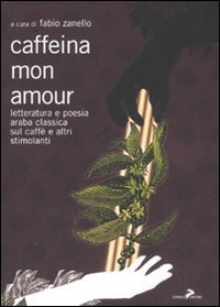 Caffeina mon amour. Letteratura e poesia araba classica sul caff&egrave; e altri stimolanti