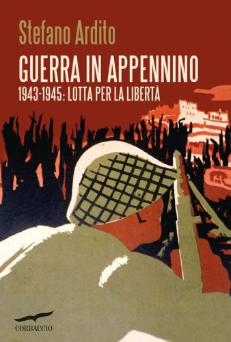 Guerra in Appennino. 1943-1945: lotta per la libert&agrave;