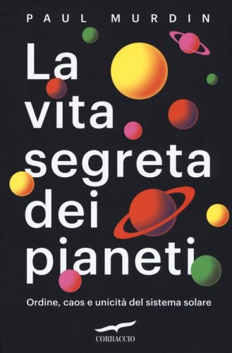 La vita segreta dei pianeti. Ordine, caos e unicit&agrave; del sistema solare