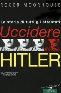 Uccidere Hitler - La storia di tutti gli attentati al F&uuml;hrer