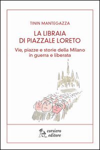 La libraia di piazzale Loreto. Vie, piazze e storie di Milano in guerra e liberata