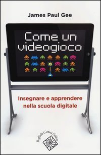Come un videogioco - Insegnare e apprendere nella scuola digitale