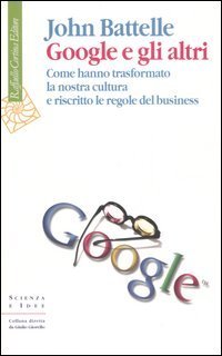 Google e gli altri - Come hanno trasformato la nostra cultura e riscritto le regole del business