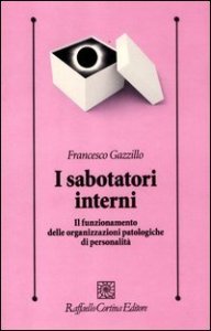 I sabotatori interni. Il funzionamento delle organizzazioni patologiche di personalit&agrave;