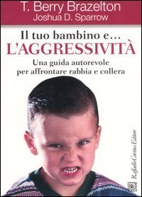 Il tuo bambino e... l'aggressivit&agrave;. Una guida autorevole per affrontare rabbia e collera