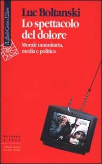 Lo spettacolo del dolore - Morale umanitaria, media e politica