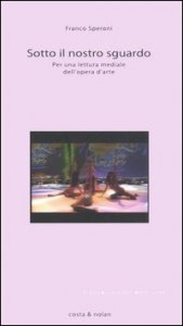 Sotto il nostro sguardo - Per una lettura mediale dell'opera d'arte