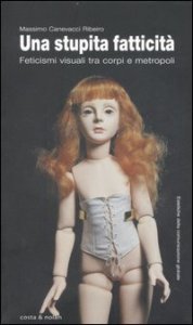 Una stupita fatticit&agrave; - Feticismi visuali tra corpi e metropoli