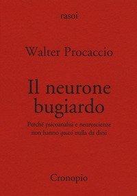 Il neurone bugiardo. Perch&eacute; psicoanalisi e neuroscienze non hanno &laquo;quasi&raquo; nulla da dirsi