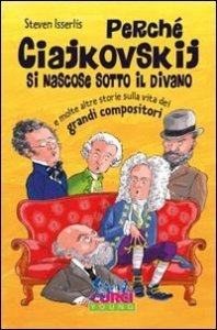 Perch&eacute; Ciajkowskij si nascose sotto il divano e molte altre storie sulla vita dei grandi compositori