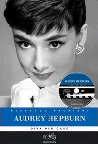 Audrey Hepburn. Diva per caso