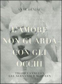 L'amore non guarda con gli occhi. Tredici anni con Lee Alexander McQueen