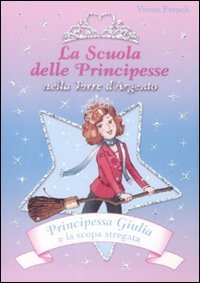 Principessa Giulia e la scopa stregata. La scuola delle principesse nella Torre d'Argento