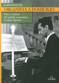 Organista a domicilio. Vita e carriera del grande concertista Giorgio Questa