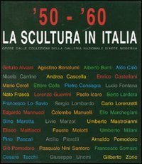 '50-'60. La scultura in Italia. Opere dalle collezioni della Galleria Nazionale d'Arte Moderna. Catalogo della mostra (Tivoli, 14 giugno-4 novembre 2007)