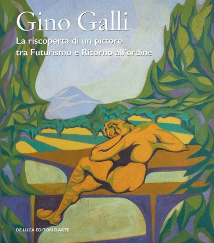 Gino Galli (1893-1944). La riscoperta di un pittore tra futurismo e ritorno all'ordine