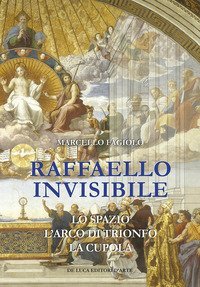Raffaello invisibile. Lo spazio, l'arco di trionfo, la cupola