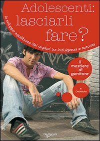 Adolescenti: lasciarli fare? Lo sviluppo equilibrato dei ragazzi tra indulgenza e autorit&agrave;