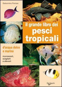 Il grande libro dei pesci tropicali - D'acqua dolce e marina