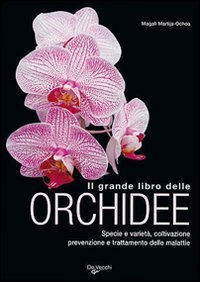 Il grande libro delle orchidee. Specie e variet&agrave;. Coltivazione e riproduzione. Prevenzione e cura delle malattie