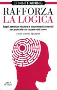 Rafforza la logica - Scopri, esercita e migliora le tue potenzialit&agrave; mentali per applicarle con successo sul lavoro