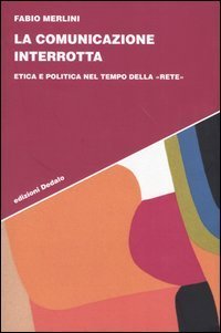 La comunicazione interrotta. Etica e politica nel tempo della &laquo;rete&raquo;