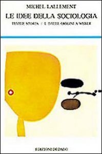 Le idee della sociologia. Vol. 1: Testi e storia. Dalle origini a Weber. - Testi e storia. Dalle origini a Weber