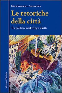 Le retoriche della citt&agrave;. Tra politica, marketing e diritti