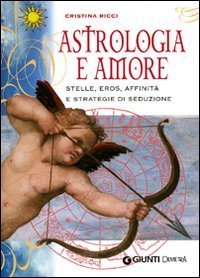 Astrologia e amore. Stelle, eros, affinit&agrave; e strategie di seduzione