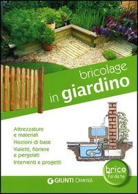Bricolage in giardino. Attrezzature e materiali, nozioni di base, vialetti, pergole, fioriere, interventi e progetti