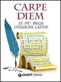 Carpe diem. Le pi&ugrave; belle citazioni latine