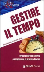 Gestire il tempo. Organizzare le attivit&agrave; e migliorare il proprio lavoro