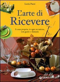 L'arte di ricevere. A casa propria, in ogni occasione, con gusto e fantasia