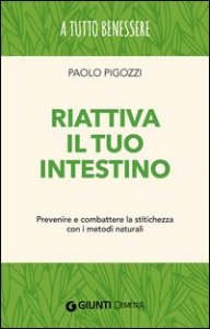 Riattiva il tuo intestino. Prevenire e combattere la stitichezza  con i metodi naturali