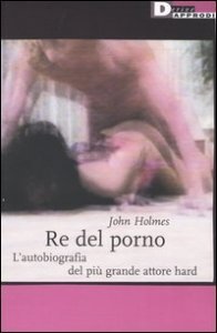 Re del porno. L'autobiografia del pi&ugrave; grande attore hard