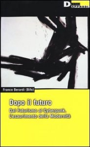 Dopo il futuro. Dal futurismo al cyberpunk. L'esaurimento della modernit&agrave;