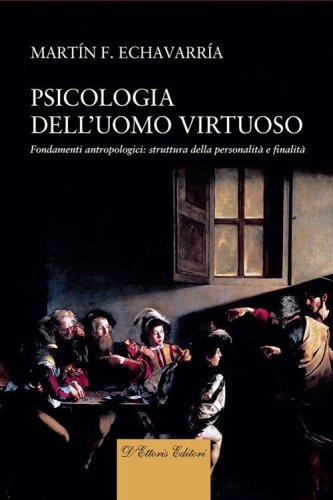 Psicologia dell'uomo virtuoso. Fondamenti antropologici: struttura della personalit&agrave; e finalit&agrave;